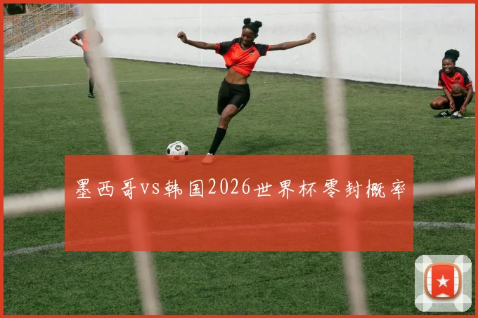 墨西哥vs韩国2026世界杯零封概率