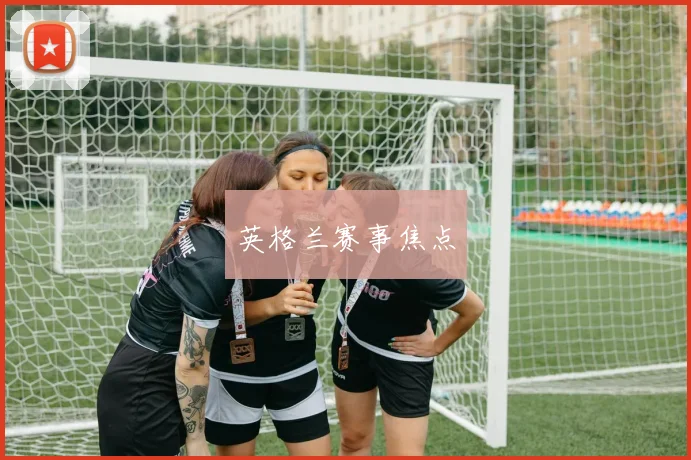 英格兰赛事焦点