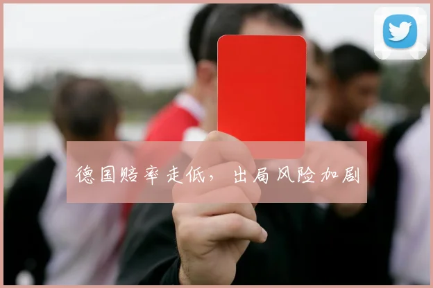 德国赔率走低，出局风险加剧