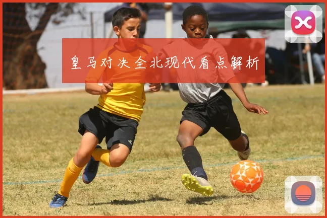 皇马对决全北现代看点解析