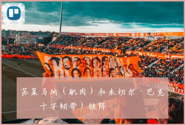 苏莱马纳（肌肉）和米切尔·巴克（十字韧带）缺阵