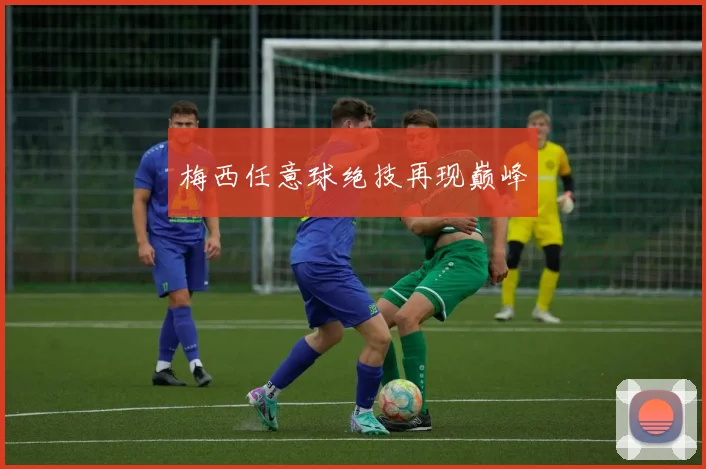 梅西任意球绝技再现巅峰