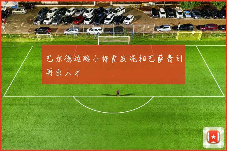 巴尔德边路小将首发亮相巴萨青训再出人才