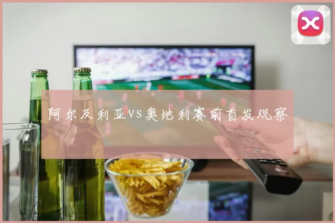 阿尔及利亚vs奥地利赛前首发观察