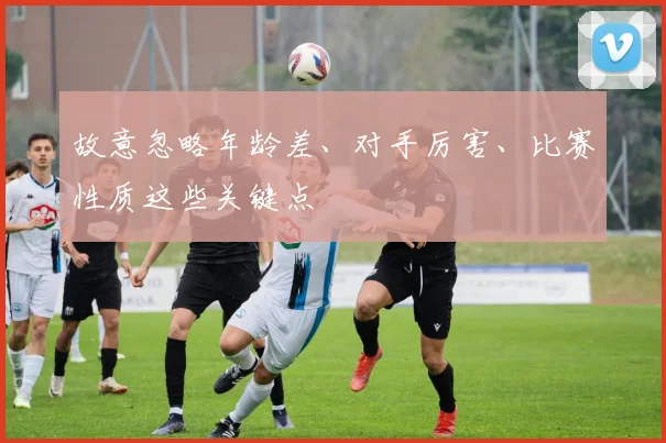 故意忽略年龄差、对手厉害、比赛性质这些关键点