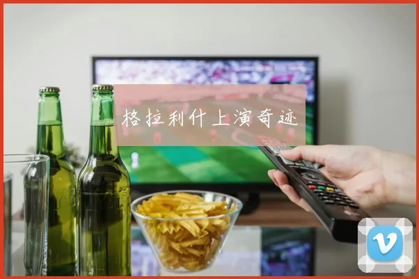 格拉利什上演奇迹