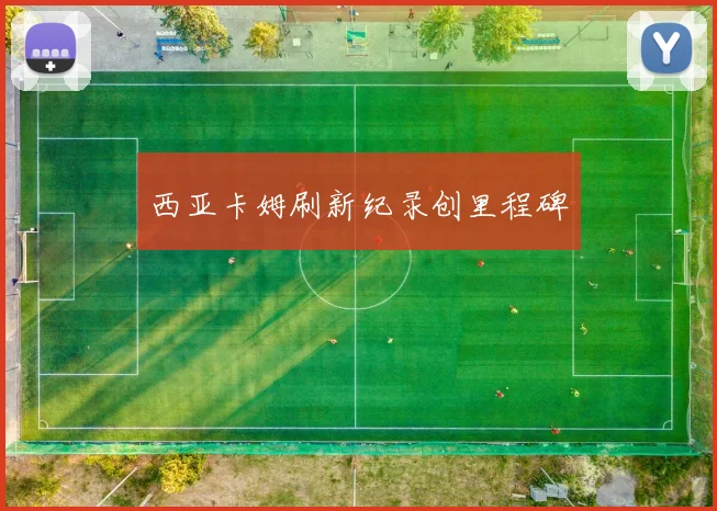 西亚卡姆刷新纪录创里程碑
