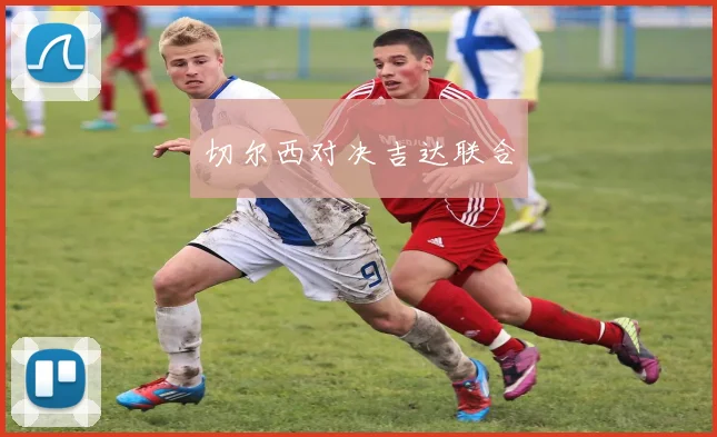 切尔西对决吉达联合
