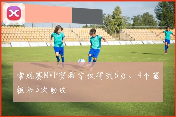 常规赛MVP贺希宁仅得到6分、4个篮板和3次助攻