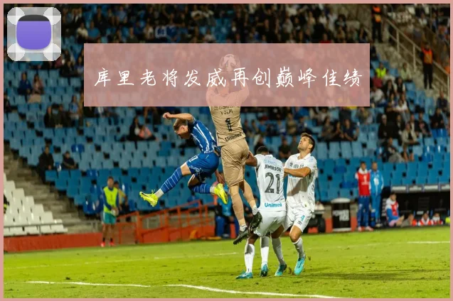库里老将发威再创巅峰佳绩
