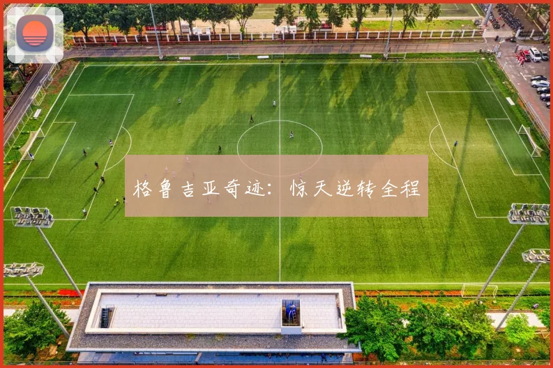 格鲁吉亚奇迹：惊天逆转全程