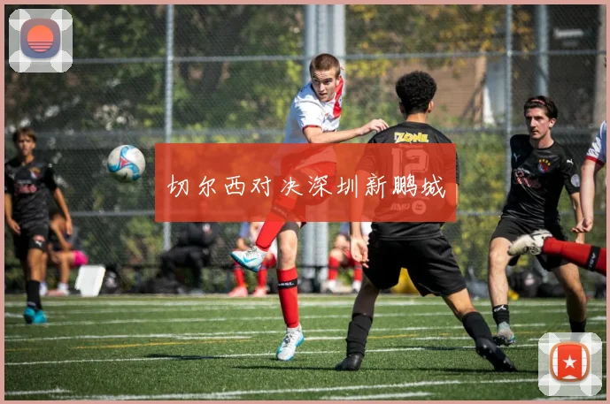 切尔西对决深圳新鹏城