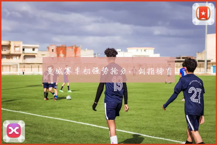 曼城赛季初强势抢分，剑指榜首