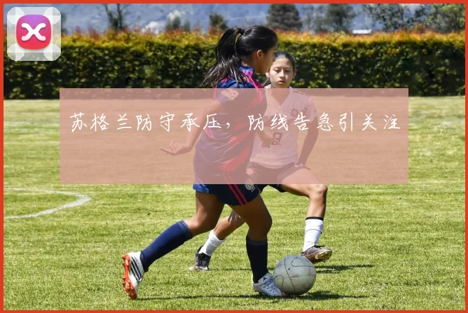 苏格兰防守承压，防线告急引关注