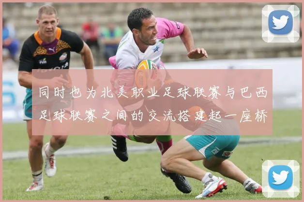 同时也为北美职业足球联赛与巴西足球联赛之间的交流搭建起一座桥梁