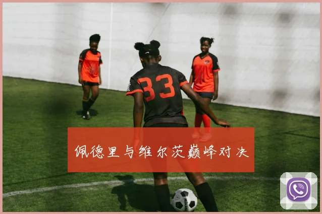 佩德里与维尔茨巅峰对决