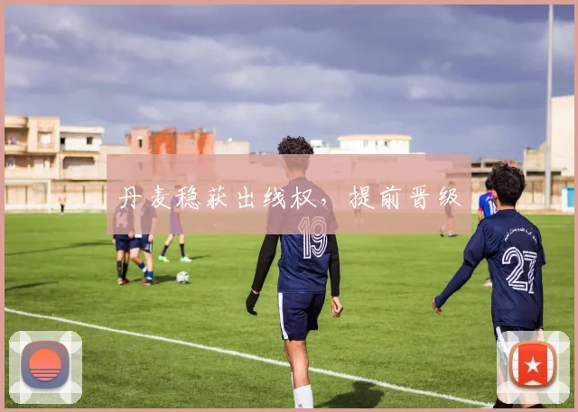 丹麦稳获出线权，提前晋级