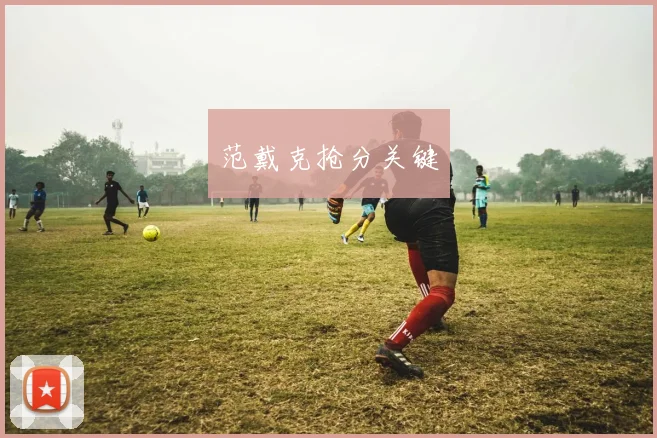 范戴克抢分关键