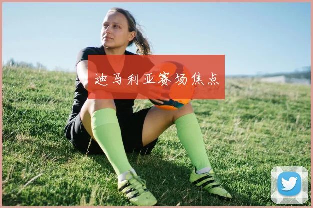 迪马利亚赛场焦点