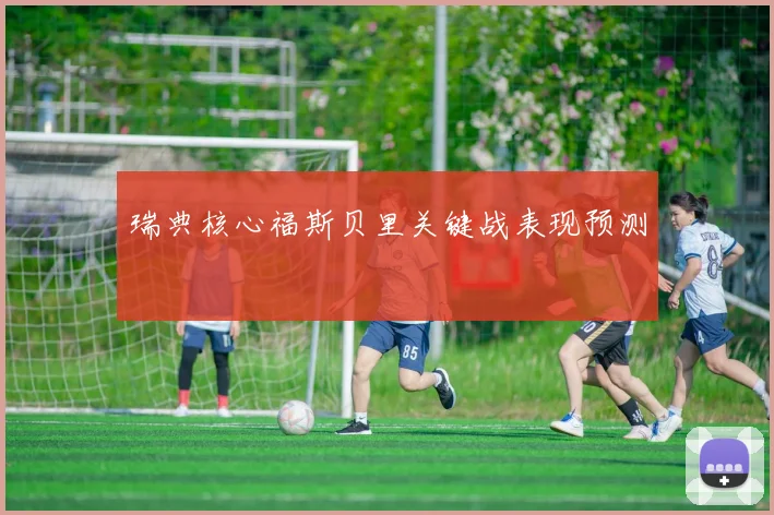 瑞典核心福斯贝里关键战表现预测