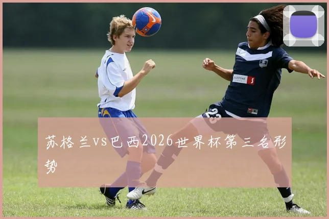 苏格兰vs巴西2026世界杯第三名形势