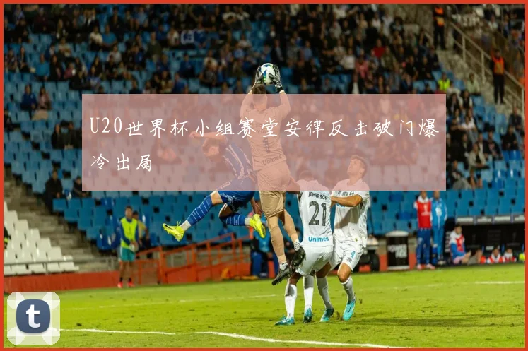 U20世界杯小组赛堂安律反击破门爆冷出局