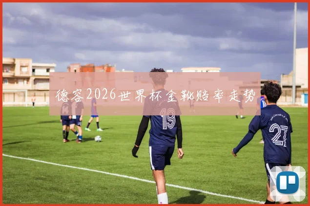 德容2026世界杯金靴赔率走势