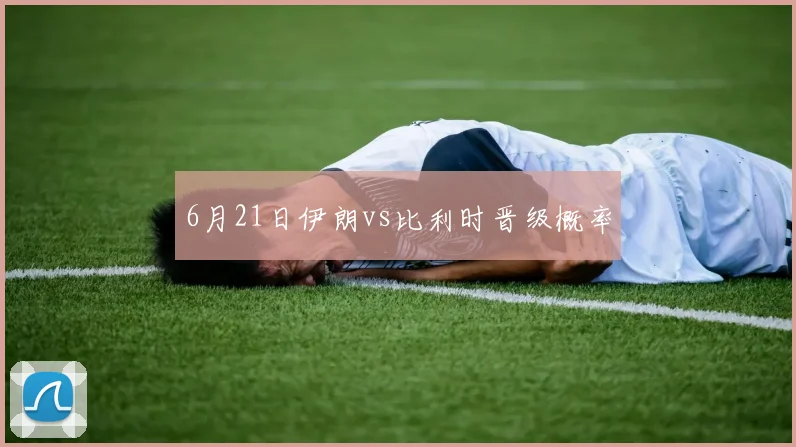 6月21日伊朗vs比利时晋级概率