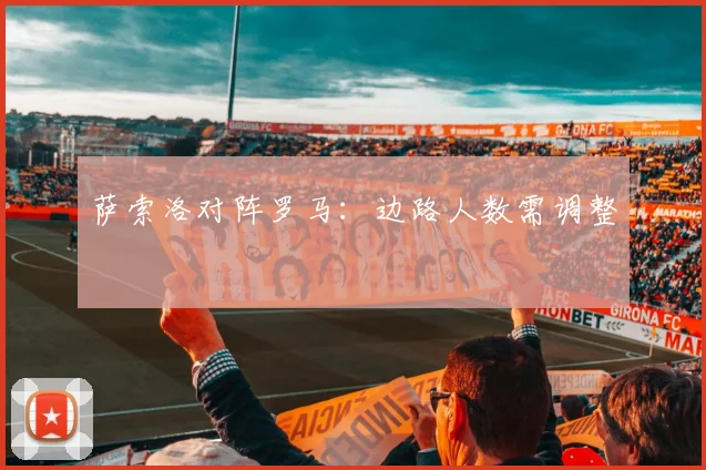 萨索洛对阵罗马：边路人数需调整