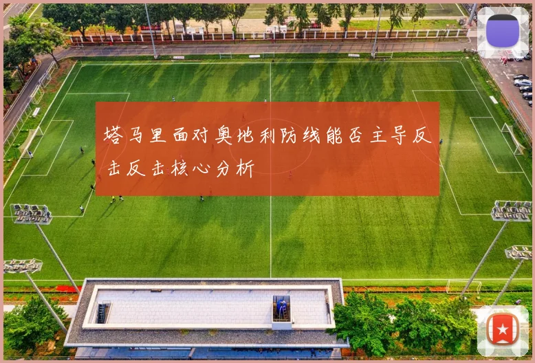 塔马里面对奥地利防线能否主导反击反击核心分析