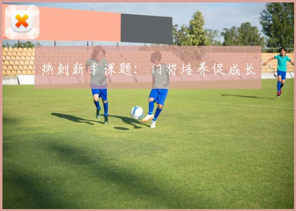 热刺新季课题：门将培养促成长