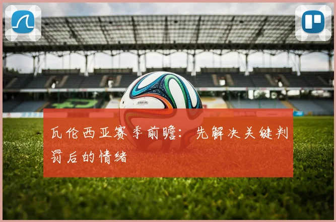 瓦伦西亚赛季前瞻:先解决关键判罚后的情绪