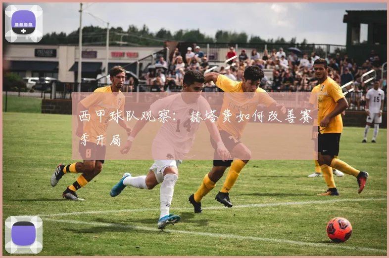 西甲球队观察：赫塔费如何改善赛季开局