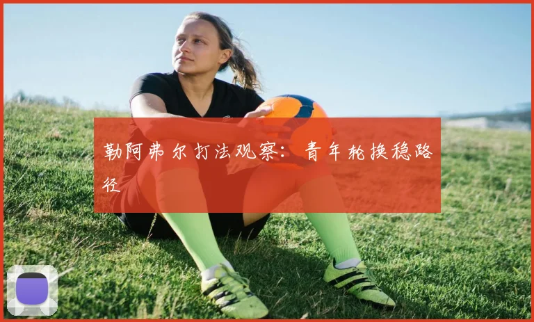 勒阿弗尔打法观察：青年轮换稳路径