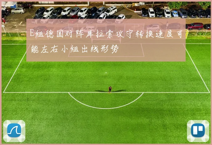 E组德国对阵库拉索攻守转换速度可能左右小组出线形势