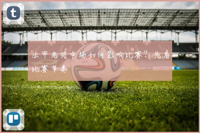 法甲老将中场如何影响比赛？先看比赛节奏