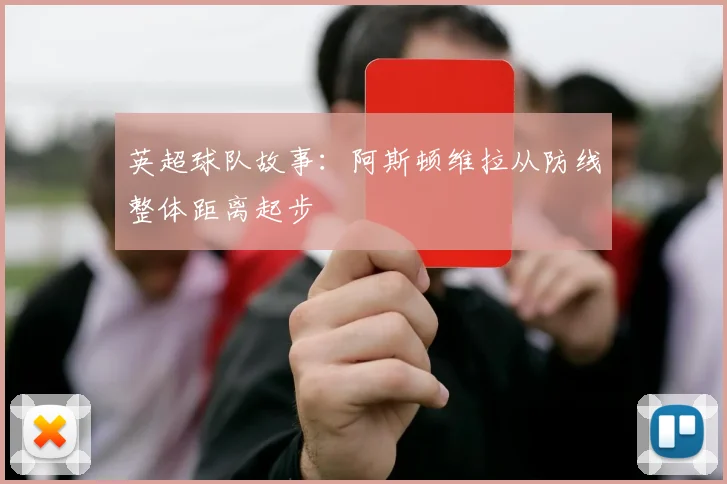 英超球队故事:阿斯顿维拉从防线整体距离起步