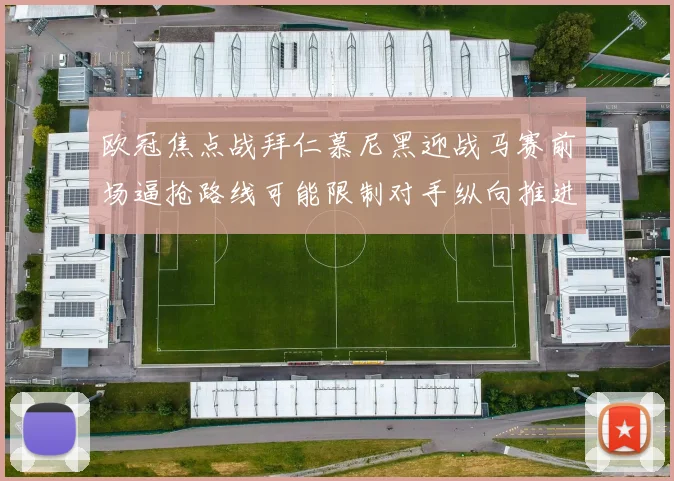 欧冠焦点战拜仁慕尼黑迎战马赛前场逼抢路线可能限制对手纵向推进